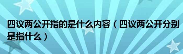 四议两公开分别是指什么_四议两公开指的是什么内容?(四议两公开)