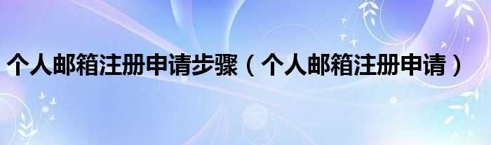 个人邮箱注册申请_个人邮箱注册申请步骤(邮箱申请注册)