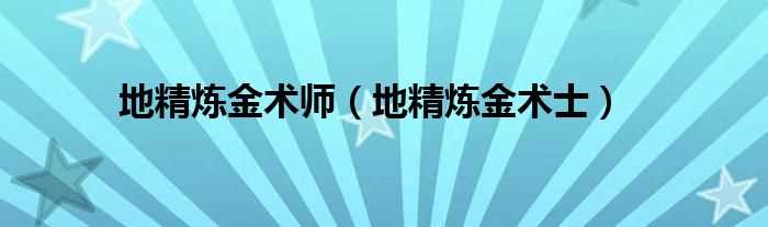 地精炼金术士_地精炼金术师(地精炼金术士)