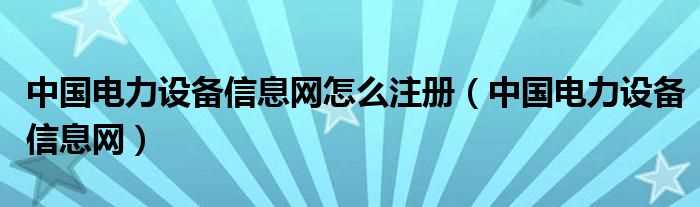 中国电力设备信息网_中国电力设备信息网怎么注册?(中国电力设备信息网)