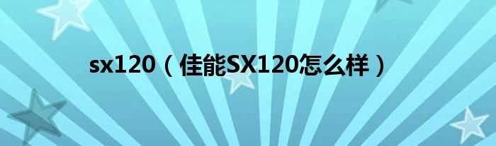 佳能SX120怎么样_sx120?(sx120)