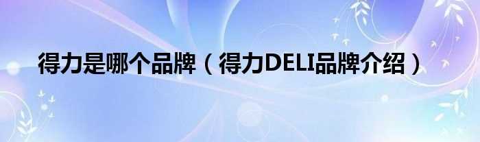 得力DELI品牌介绍_得力是哪个品牌?(deli)