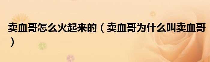 卖血哥为什么叫卖血哥_卖血哥怎么火起来的?(卖血哥)