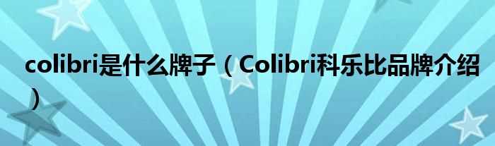 Colibri科乐比品牌介绍_colibri是什么牌子?(科乐比)