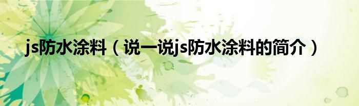 说一说js防水涂料的简介_js防水涂料(js防水涂料)