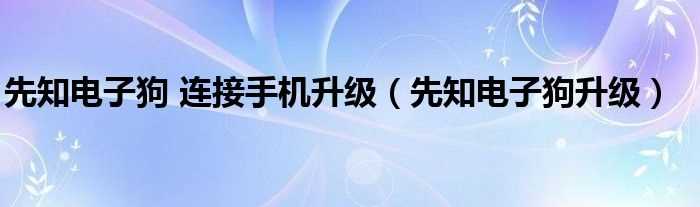 先知电子狗升级_先知电子狗_连接手机升级(先知电子狗升级)