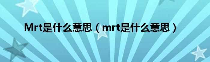 mrt是什么意思_Mrt是什么意思?(mrt)