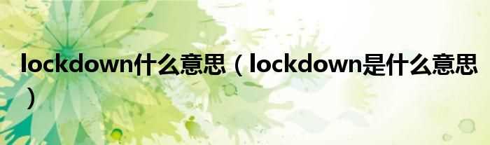 lockdown是什么意思_lockdown什么意思?(lockdown)