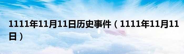 1111年11月11日_1111年11月11日历史事件(1111年11月11日)