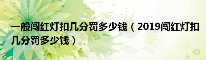 2019闯红灯扣几分罚多少钱_一般闯红灯扣几分罚多少钱?(闯红灯扣几分罚多少钱)