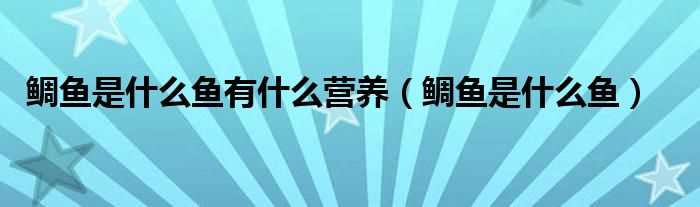 鲷鱼是什么鱼_鲷鱼是什么鱼有什么营养?(鲷鱼)