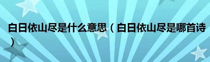 白日依山尽是哪首诗_白日依山尽是什么意思?(白日依山尽)