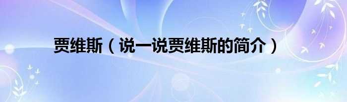 说一说贾维斯的简介_贾维斯(贾维斯)