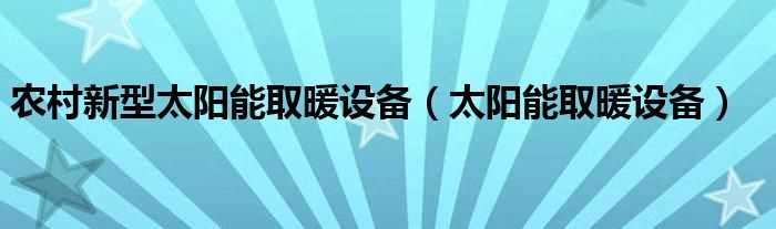 太阳能取暖设备_农村新型太阳能取暖设备(新型太阳能取暖设备)