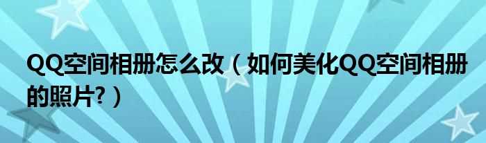 怎么美化QQ空间相册的照片?QQ空间相册怎么改?(qq空间美化)