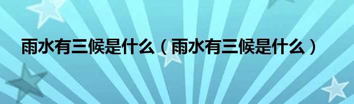 雨水有三候是什么_雨水有三候是什么?(雨水三候)