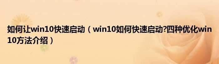 win10怎么快速启动?四种优化win10方法介绍_怎么让win10快速启动?(win10快速启动)