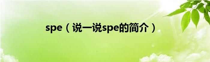 说一说spe的简介_spe(spe)