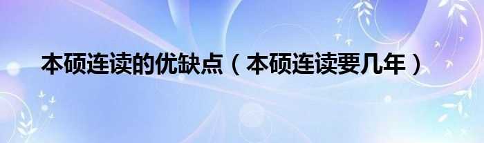 本硕连读要几年_本硕连读的优缺点?(本硕连读)