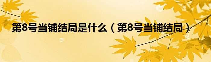 第8号当铺结局_第8号当铺结局是什么?(第八号当铺结局)