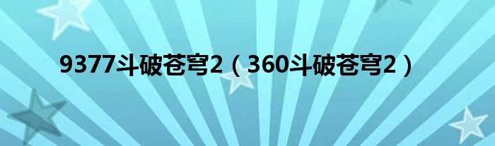 360斗破苍穹2_9377斗破苍穹2(9377斗破苍穹2)