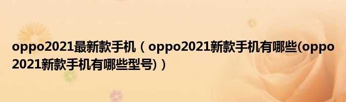 oppo2021新款手机有哪些(oppo2021新款手机有哪些型号_oppo2021最新款手机)?(oppo手机最新款2021)