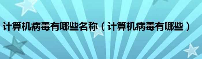 计算机病毒有哪些_计算机病毒有哪些名称?(计算机病毒)