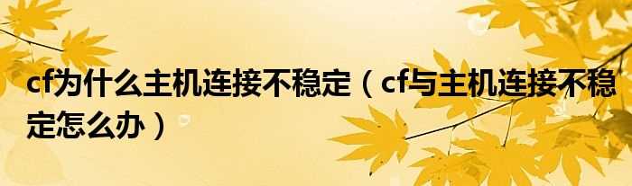 cf与主机连接不稳定怎么办_cf为什么主机连接不稳定?(cf与主机连接不稳定怎么办)