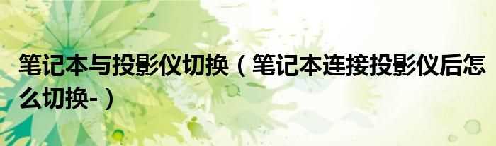 笔记本连接投影仪后怎么切换-_笔记本与投影仪切换?(笔记本与投影仪切换)