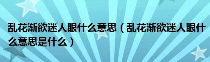 乱花渐欲迷人眼什么意思是什么_乱花渐欲迷人眼什么意思?(乱花渐欲迷人眼)