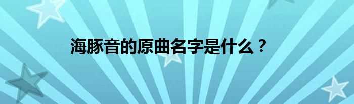 海豚音的原曲名字是什么？?(海豚音那首歌叫什么)