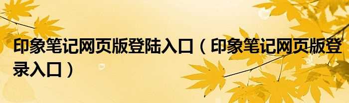 印象笔记网页版登录入口_印象笔记网页版登陆入口(印象笔记网页版)