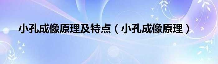 小孔成像原理_小孔成像原理及特点(小孔成像)