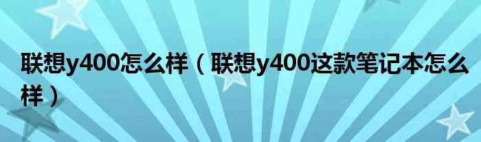 联想y400这款笔记本怎么样_联想y400怎么样?(联想y400怎么样)