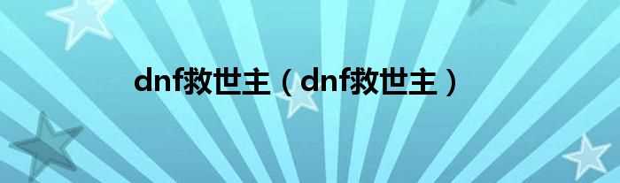 dnf救世主_dnf救世主(dnf救世主)