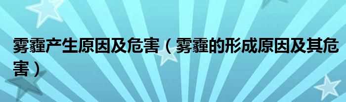 雾霾的形成原因及其危害_雾霾产生原因及危害(雾霾)