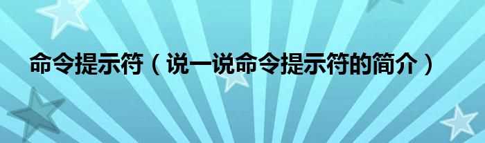 说一说命令提示符的简介_命令提示符(命令提示符)