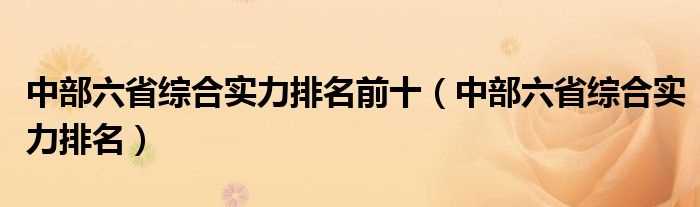 中部六省综合实力排名_中部六省综合实力排名前十(中部六省)