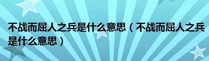 不战而屈人之兵是什么意思_不战而屈人之兵是什么意思?(不战而屈人之兵)