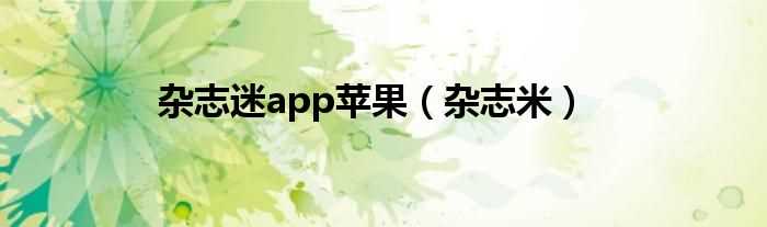 杂志米_杂志迷app苹果(杂志迷)