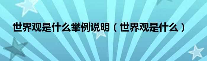 世界观是什么_世界观是什么举例说明?(世界观)