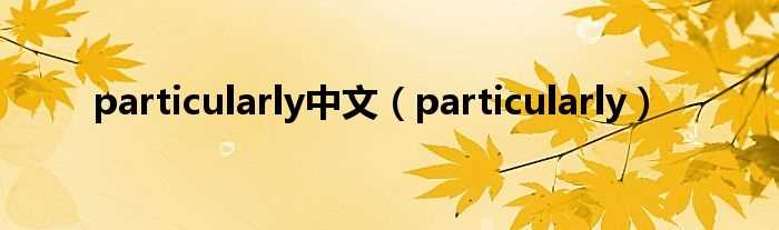 particularly_particularly中文(particularly)