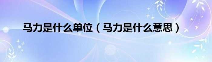 马力是什么意思_马力是什么单位?(马力)