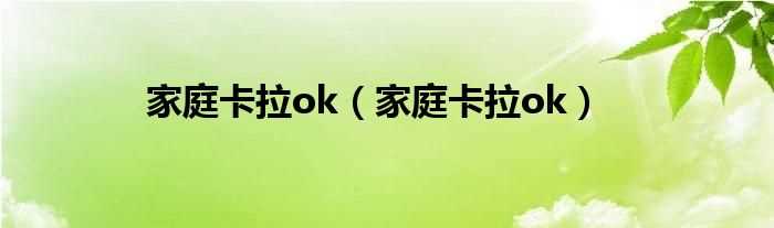 家庭卡拉ok_家庭卡拉ok(家庭卡拉ok)