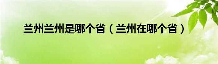 兰州在哪个省_兰州兰州是哪个省?(兰州是哪个省)