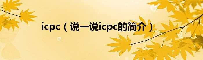 说一说icpc的简介_icpc(icpc)