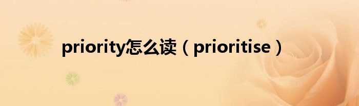 prioritise_priority怎么读?(prioritise)