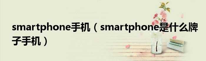 smartphone是什么牌子手机_smartphone手机?(smartphone)