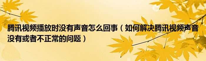 怎么解决腾讯视频声音没有或者不正常的问题_腾讯视频播放时没有声音怎么回事?(腾讯视频没声音)