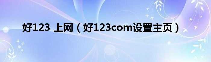 好123com设置主页_好123_上网(好123网站)